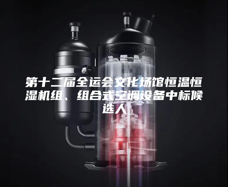 第十二屆全運(yùn)會(huì)文化場(chǎng)館恒溫恒濕機(jī)組、組合式空調(diào)設(shè)備中標(biāo)候選人