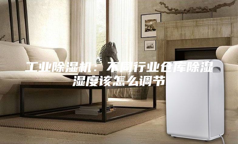 工業(yè)除濕機(jī)：不同行業(yè)倉庫除濕濕度該怎么調(diào)節(jié)