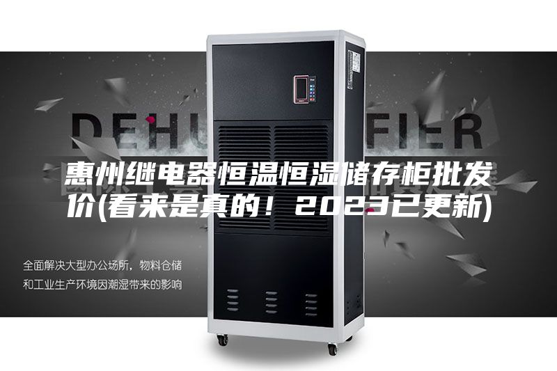 惠州繼電器恒溫恒濕儲存柜批發(fā)價(看來是真的！2023已更新)