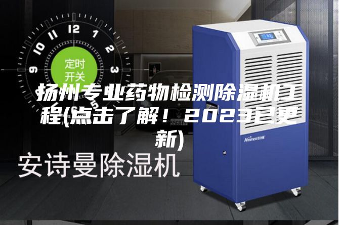 揚(yáng)州專業(yè)藥物檢測除濕機(jī)工程(點(diǎn)擊了解！2023已更新)
