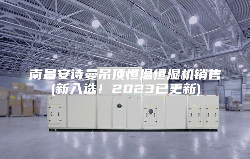 南昌安詩曼吊頂恒溫恒濕機(jī)銷售(新入選！2023已更新)