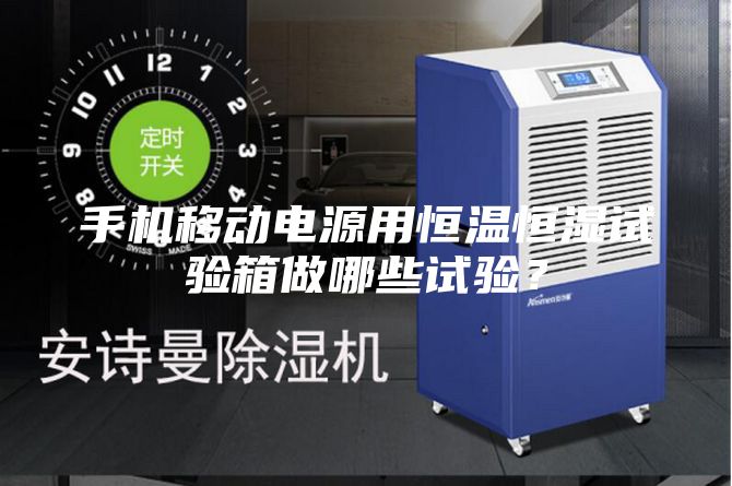 手機(jī)移動電源用恒溫恒濕試驗箱做哪些試驗？
