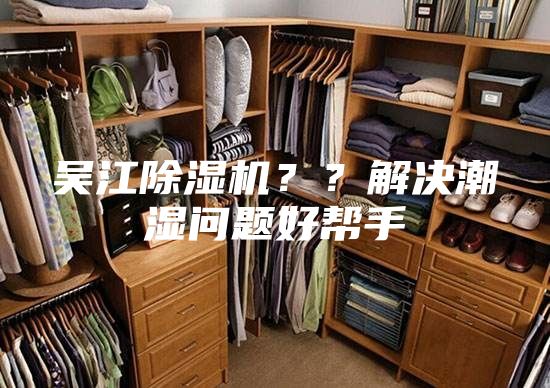 吳江除濕機(jī)？？解決潮濕問題好幫手