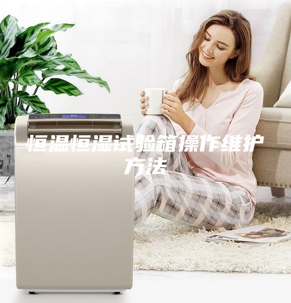 恒溫恒濕試驗(yàn)箱操作維護(hù)方法