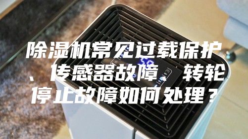 除濕機(jī)常見(jiàn)過(guò)載保護(hù)、傳感器故障、轉(zhuǎn)輪停止故障如何處理？