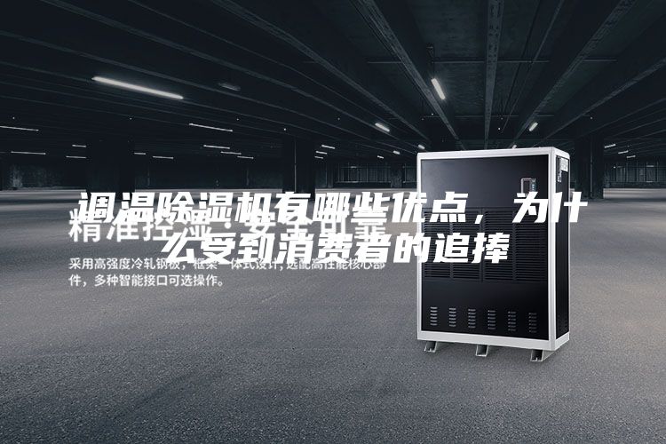 調(diào)溫除濕機(jī)有哪些優(yōu)點(diǎn)，為什么受到消費(fèi)者的追捧
