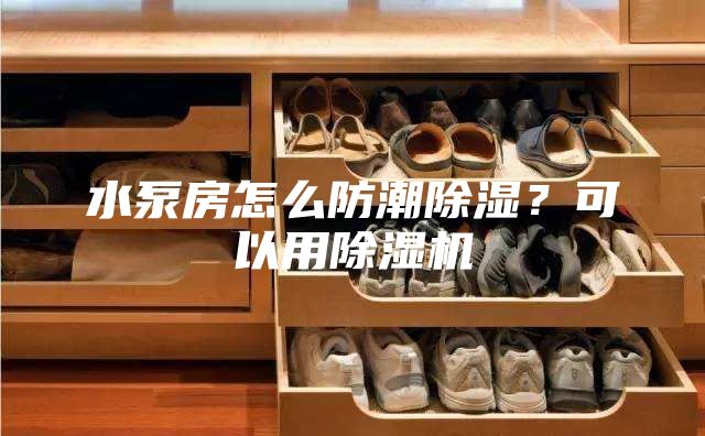 水泵房怎么防潮除濕？可以用除濕機