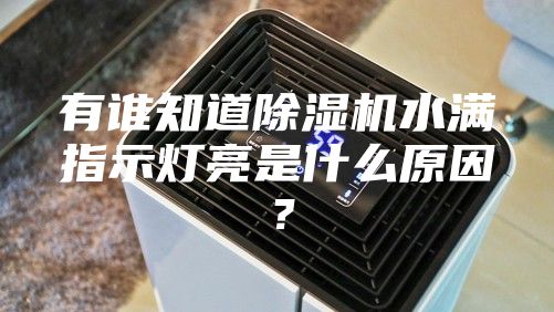 有誰(shuí)知道除濕機(jī)水滿指示燈亮是什么原因？