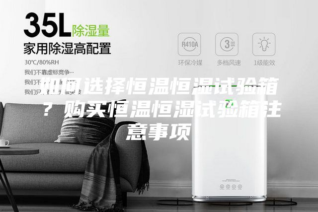 如何選擇恒溫恒濕試驗(yàn)箱？購買恒溫恒濕試驗(yàn)箱注意事項(xiàng)