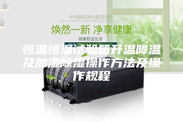 恒溫恒濕試驗(yàn)箱升溫降溫及加濕除濕操作方法及操作規(guī)程