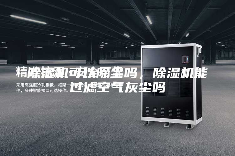 除濕機可以除塵嗎，除濕機能過濾空氣灰塵嗎