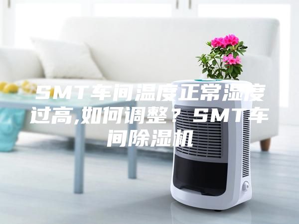 SMT車(chē)間溫度正常濕度過(guò)高,如何調(diào)整？SMT車(chē)間除濕機(jī)