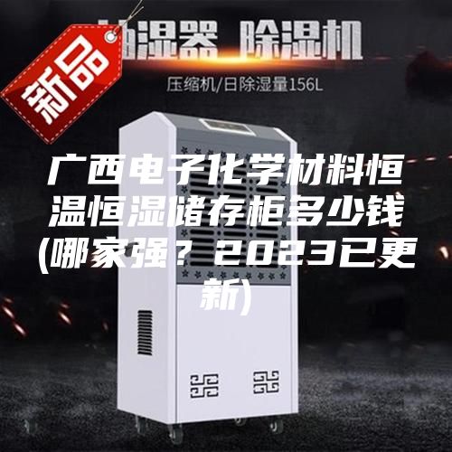 廣西電子化學材料恒溫恒濕儲存柜多少錢(哪家強？2023已更新)