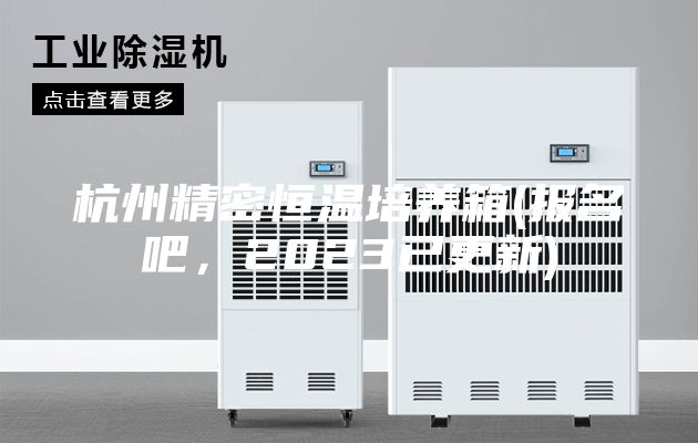 杭州精密恒溫培養(yǎng)箱(報名吧，2023已更新)