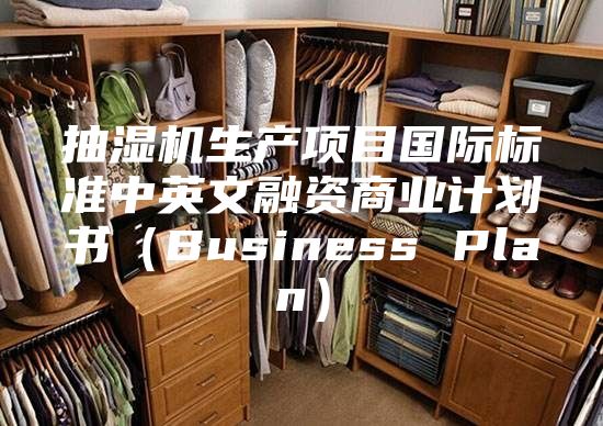 抽濕機生產(chǎn)項目國際標準中英文融資商業(yè)計劃書（Business Plan）