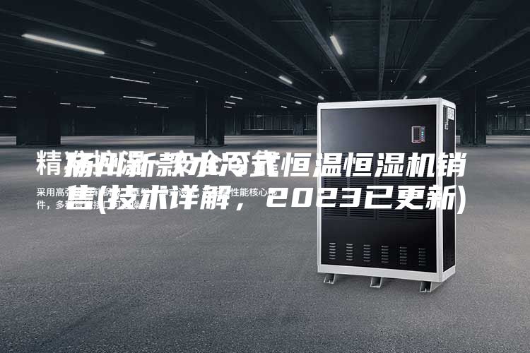 揚(yáng)州新款水冷式恒溫恒濕機(jī)銷售(技術(shù)詳解，2023已更新)