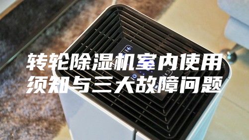 轉(zhuǎn)輪除濕機(jī)室內(nèi)使用須知與三大故障問(wèn)題
