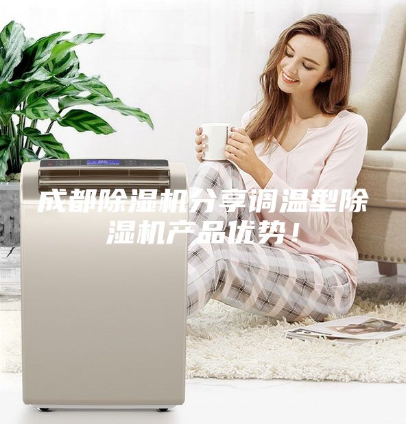 成都除濕機(jī)分享調(diào)溫型除濕機(jī)產(chǎn)品優(yōu)勢(shì)！