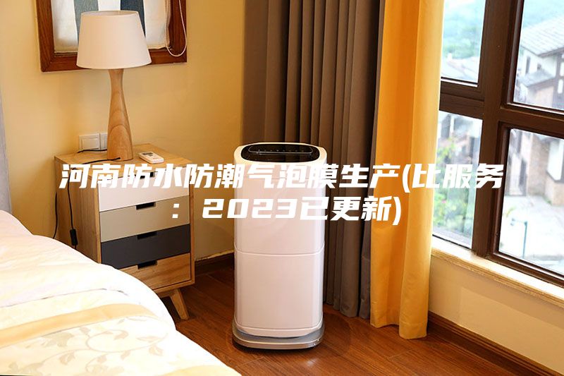 河南防水防潮氣泡膜生產(chǎn)(比服務(wù)：2023已更新)