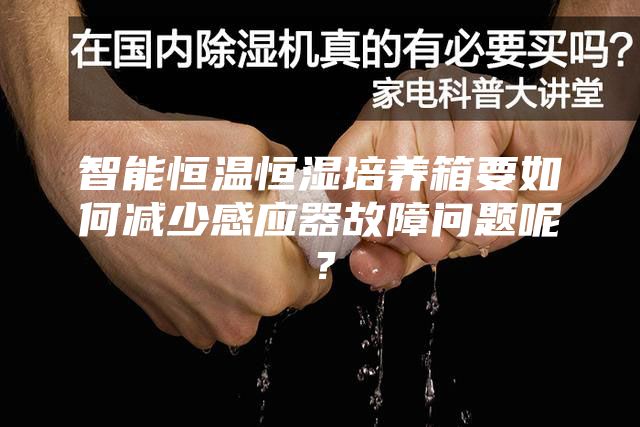 智能恒溫恒濕培養(yǎng)箱要如何減少感應(yīng)器故障問(wèn)題呢？