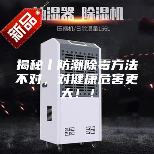 揭秘丨防潮除霉方法不對(duì)，對(duì)健康危害更大?。?/></p>
                            <p style=