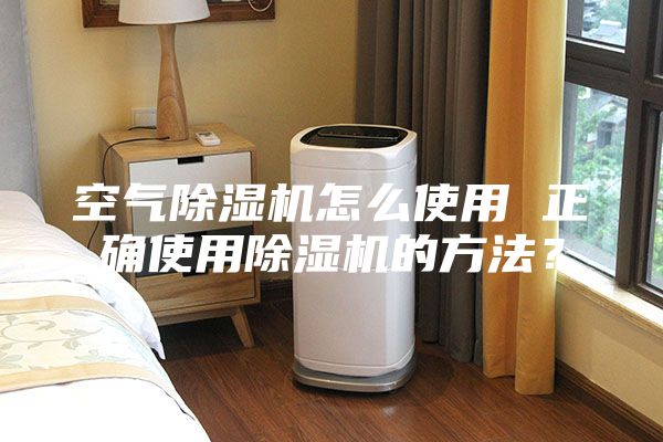 空氣除濕機(jī)怎么使用 正確使用除濕機(jī)的方法？