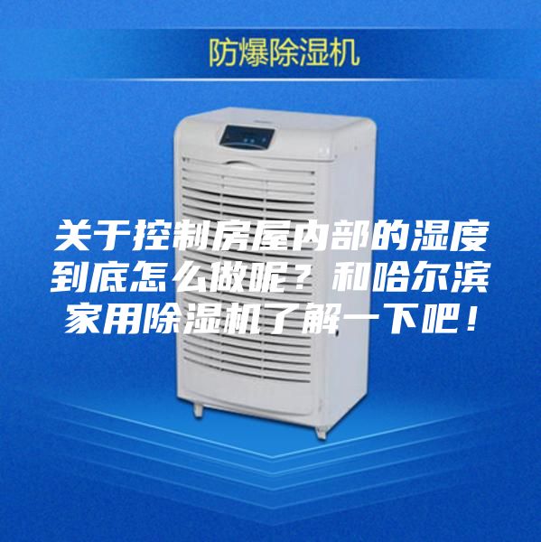 關(guān)于控制房屋內(nèi)部的濕度到底怎么做呢？和哈爾濱家用除濕機(jī)了解一下吧！