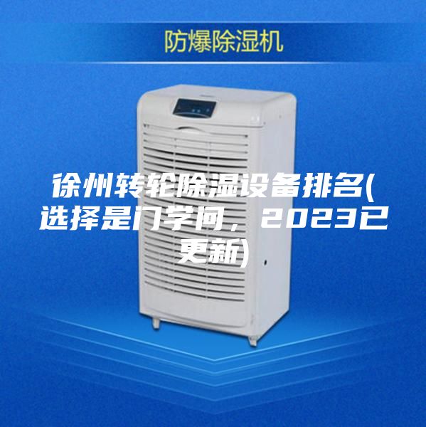 徐州轉(zhuǎn)輪除濕設(shè)備排名(選擇是門學(xué)問(wèn)，2023已更新)