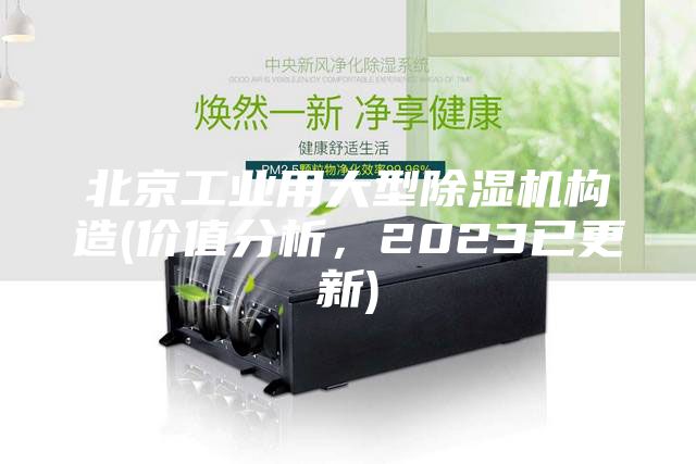 北京工業(yè)用大型除濕機(jī)構(gòu)造(價(jià)值分析，2023已更新)