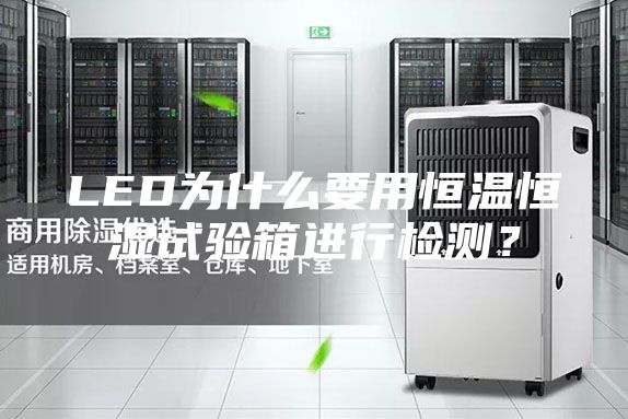 LED為什么要用恒溫恒濕試驗箱進(jìn)行檢測？