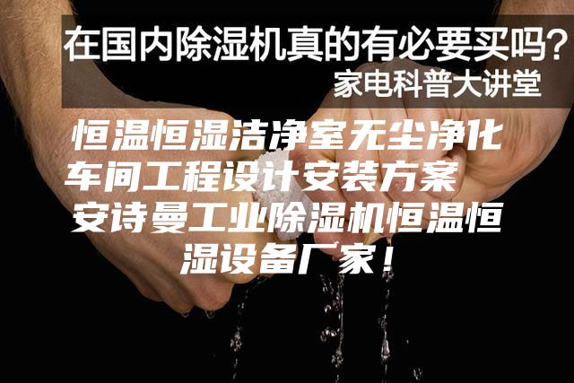 恒溫恒濕潔凈室無塵凈化車間工程設(shè)計(jì)安裝方案  安詩曼工業(yè)除濕機(jī)恒溫恒濕設(shè)備廠家！