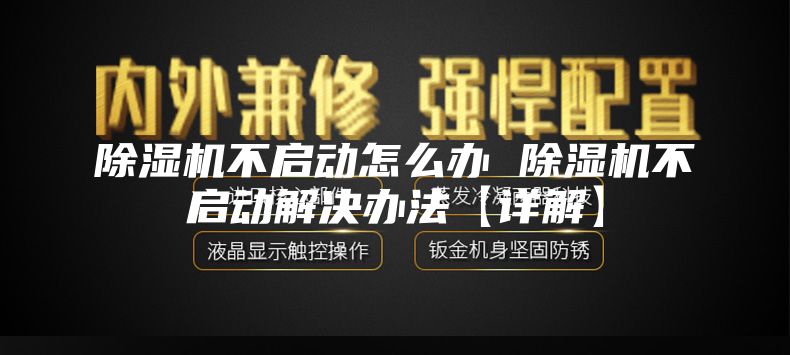 除濕機(jī)不啟動怎么辦 除濕機(jī)不啟動解決辦法【詳解】