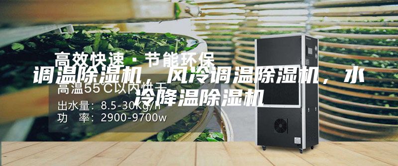 調(diào)溫除濕機(jī)，風(fēng)冷調(diào)溫除濕機(jī)，水冷降溫除濕機(jī)