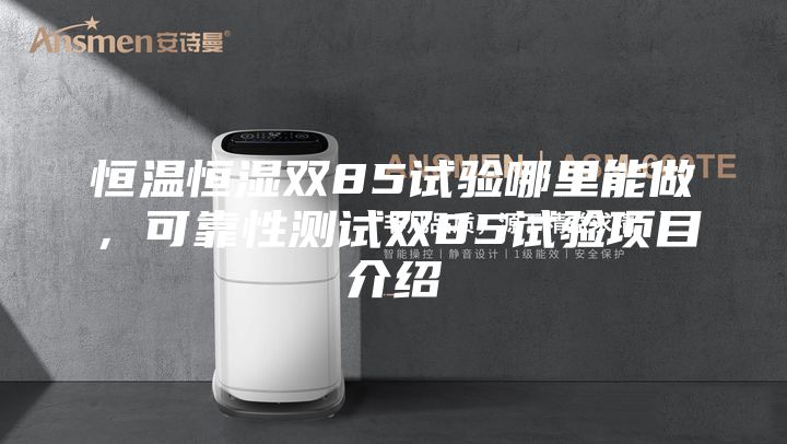 恒溫恒濕雙85試驗(yàn)?zāi)睦锬茏?，可靠性測(cè)試雙85試驗(yàn)項(xiàng)目介紹