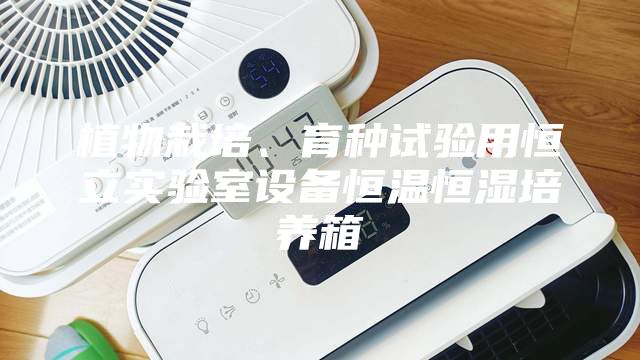 植物栽培、育種試驗(yàn)用恒立實(shí)驗(yàn)室設(shè)備恒溫恒濕培養(yǎng)箱