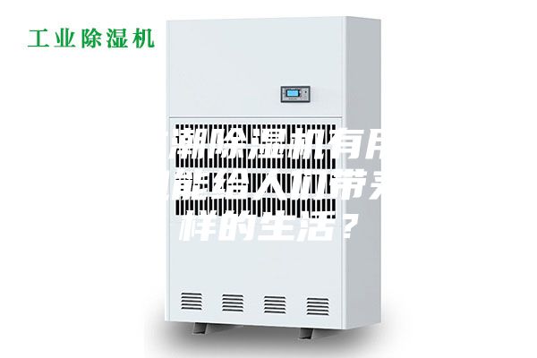 家用防潮除濕機有用嗎—除濕機能給人們帶來怎么樣的生活？