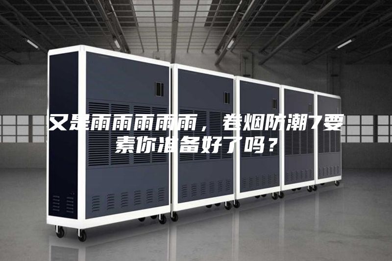 又是雨雨雨雨雨，卷煙防潮7要素你準(zhǔn)備好了嗎？