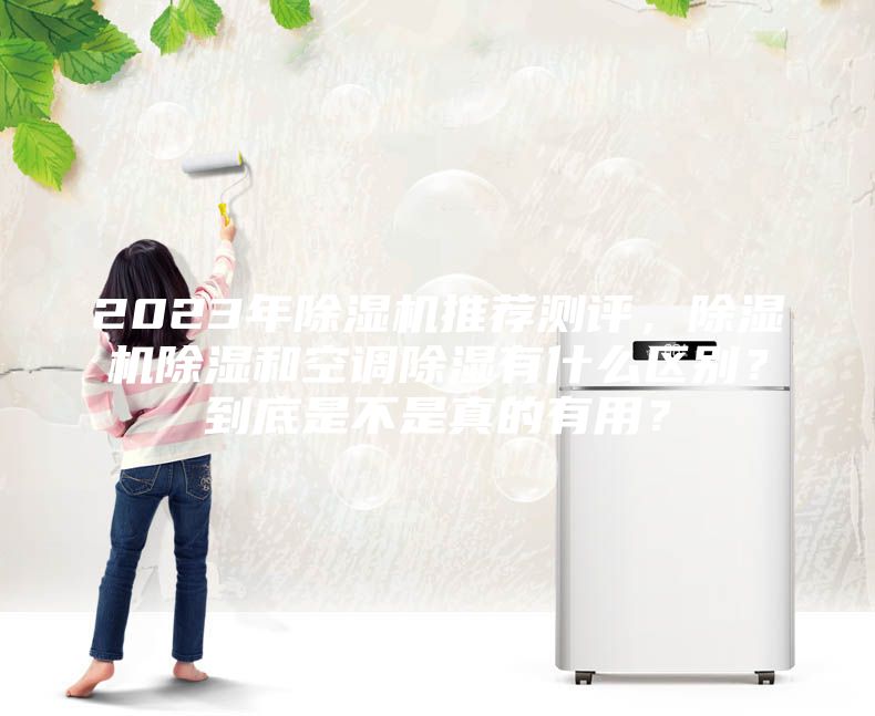 2023年除濕機(jī)推薦測評，除濕機(jī)除濕和空調(diào)除濕有什么區(qū)別？到底是不是真的有用？