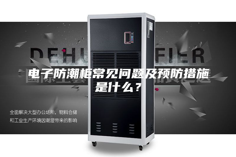 電子防潮柜常見問題及預(yù)防措施是什么？