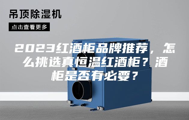 2023紅酒柜品牌推薦，怎么挑選真恒溫紅酒柜？酒柜是否有必要？