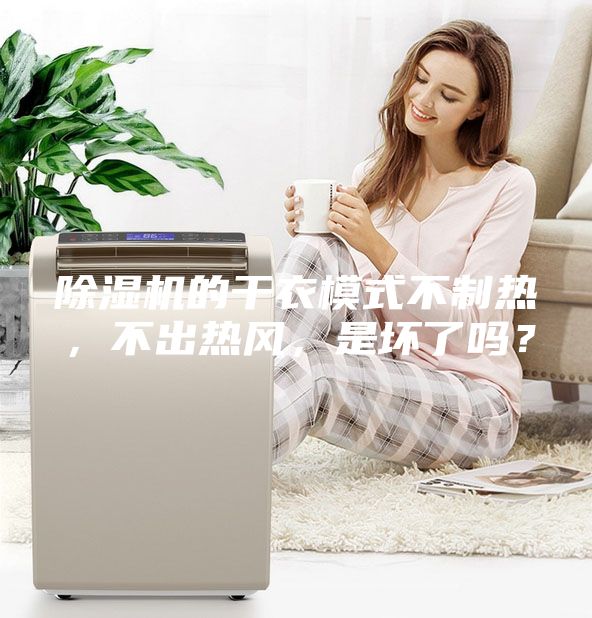 除濕機的干衣模式不制熱，不出熱風(fēng)，是壞了嗎？