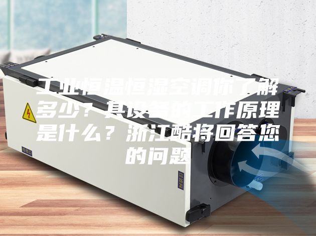 工業(yè)恒溫恒濕空調(diào)你了解多少？其設(shè)備的工作原理是什么？浙江酷將回答您的問(wèn)題