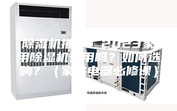 除濕機(jī)推薦：2023家用除濕機(jī)有用嗎？如何選購(gòu)？（家庭電器必修課）