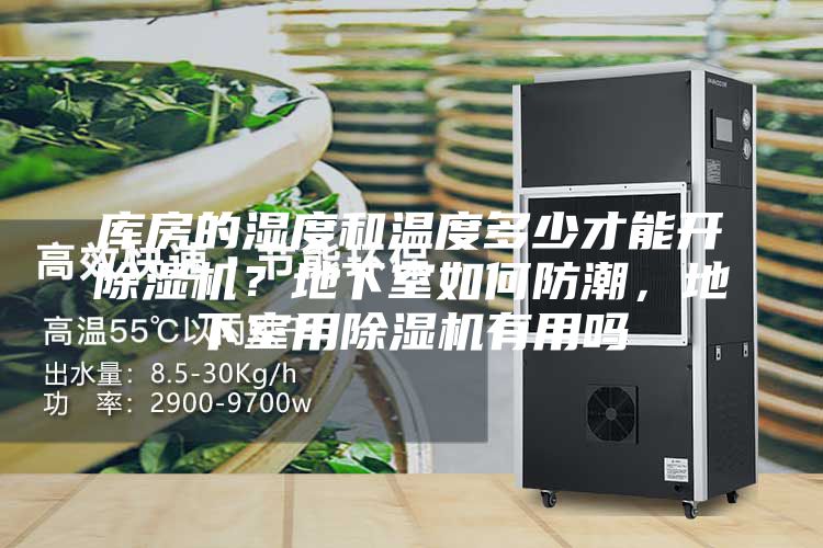 庫房的濕度和溫度多少才能開除濕機(jī)？地下室如何防潮，地下室用除濕機(jī)有用嗎