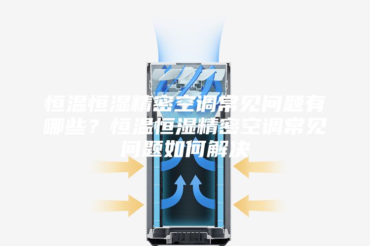 恒溫恒濕精密空調(diào)常見問題有哪些？恒溫恒濕精密空調(diào)常見問題如何解決