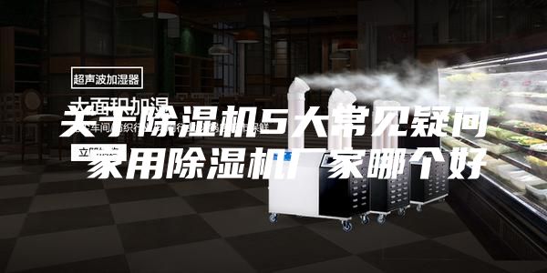 關(guān)于除濕機(jī)5大常見(jiàn)疑問(wèn) 家用除濕機(jī)廠家哪個(gè)好