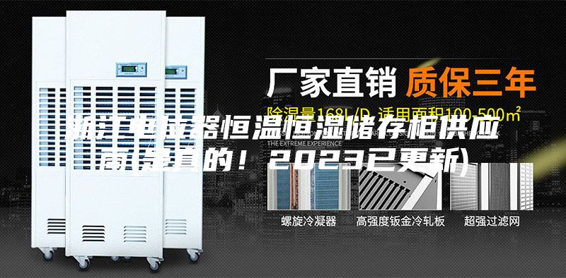 浙江電位器恒溫恒濕儲存柜供應(yīng)商(是真的！2023已更新)