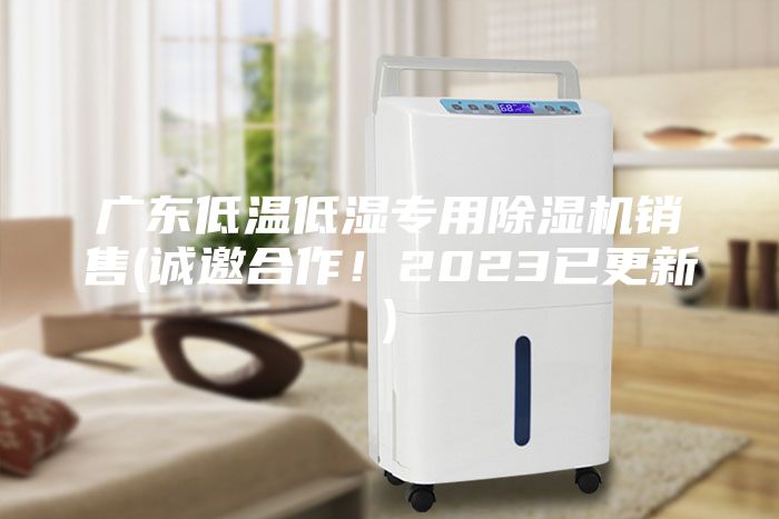 廣東低溫低濕專用除濕機銷售(誠邀合作！2023已更新)