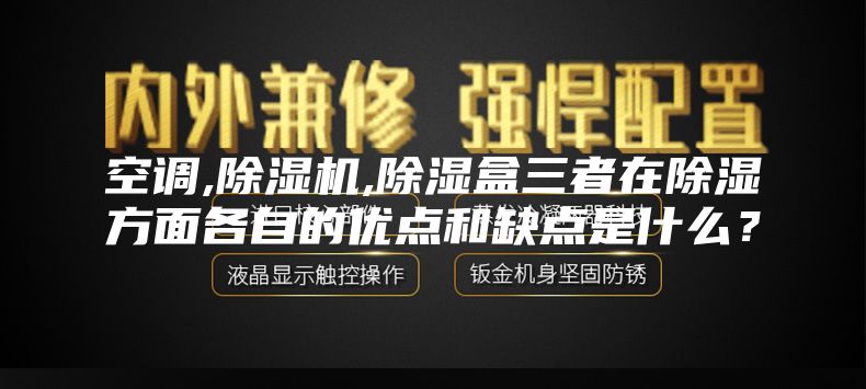 空調(diào),除濕機(jī),除濕盒三者在除濕方面各自的優(yōu)點(diǎn)和缺點(diǎn)是什么？