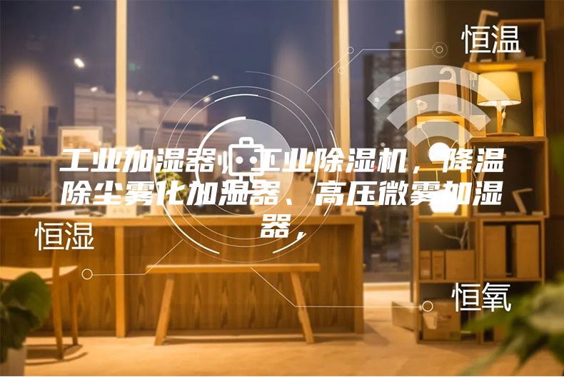 工業(yè)加濕器，工業(yè)除濕機，降溫除塵霧化加濕器、高壓微霧加濕器，